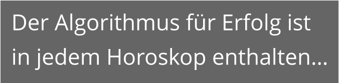 Der Algorithmus für Erfolg ist in jedem Horoskop enthalten…