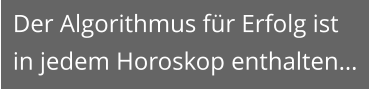 Der Algorithmus für Erfolg ist in jedem Horoskop enthalten…