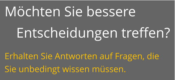 Möchten Sie bessere Entscheidungen treffen? Erhalten Sie Antworten auf Fragen, die Sie unbedingt wissen müssen.
