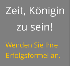 Zeit, Königin zu sein! Wenden Sie Ihre Erfolgsformel an.