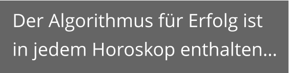 Der Algorithmus für Erfolg ist in jedem Horoskop enthalten…