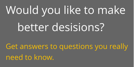 Would you like to make better desisions? Get answers to questions you really need to know.