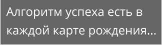 Алгоритм успеха есть в каждой карте рождения...