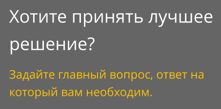 Хотите принять лучшее решение? Задайте главный вопрос, ответ на который вам необходим.