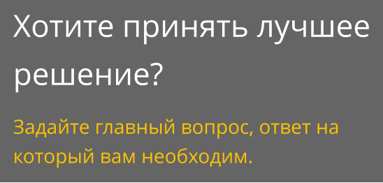 Хотите принять лучшее решение? Задайте главный вопрос, ответ на который вам необходим.